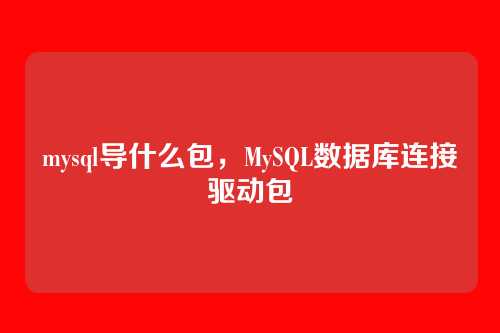 mysql导什么包,MySQL数据库连接驱动包