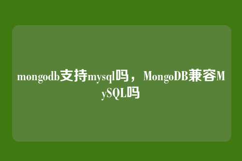 mongodb支持mysql吗,MongoDB兼容MySQL吗