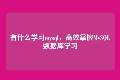 有什么学习mysql，高效掌握MySQL数据库学习