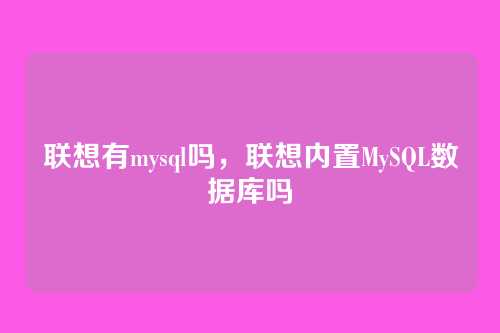 联想有mysql吗,联想内置MySQL数据库吗