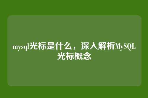 mysql光标是什么，深入解析MySQL光标概念