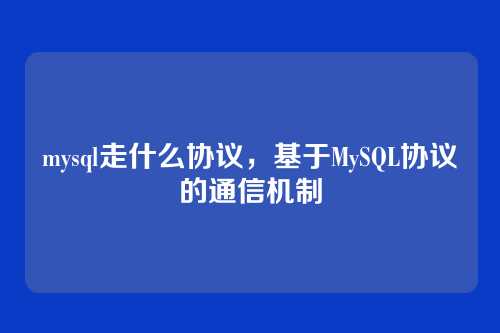 mysql走什么协议,基于MySQL协议的通信机制