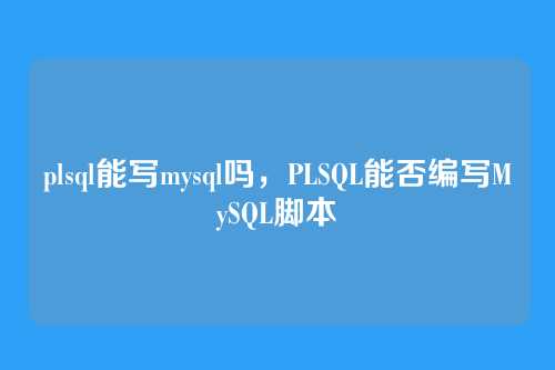 plsql能写mysql吗,PLSQL能否编写MySQL脚本