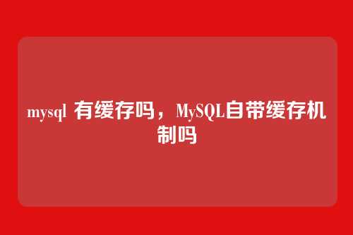 mysql 有缓存吗,MySQL自带缓存机制吗