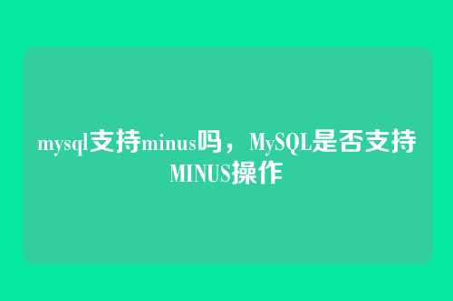 mysql支持minus吗,MySQL是否支持MINUS操作