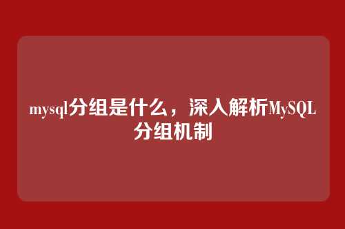 mysql分组是什么,深入解析MySQL分组机制