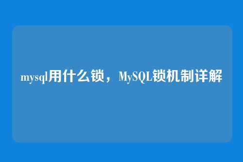 mysql用什么锁,MySQL锁机制详解