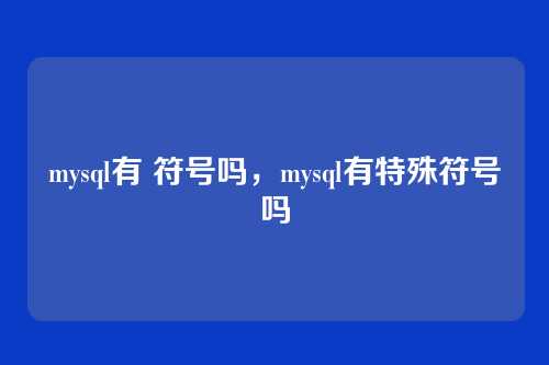 mysql有 符号吗,mysql有特殊符号吗