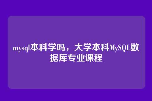 mysql本科学吗，大学本科MySQL数据库专业课程
