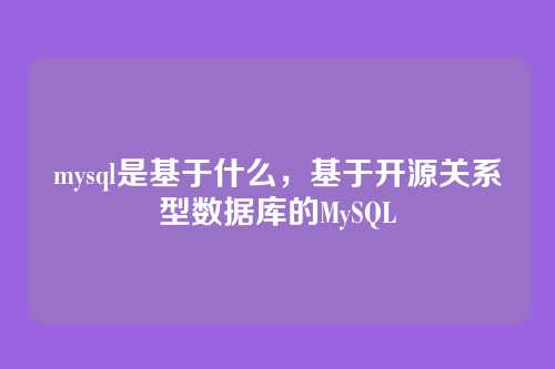 mysql是基于什么,基于开源关系型数据库的MySQL