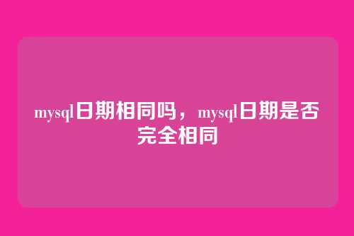 mysql日期相同吗,mysql日期是否完全相同