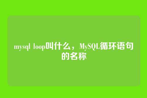mysql loop叫什么，MySQL循环语句的名称