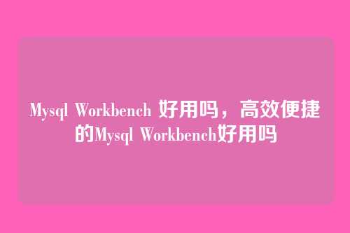 Mysql Workbench 好用吗,高效便捷的Mysql Workbench好用吗