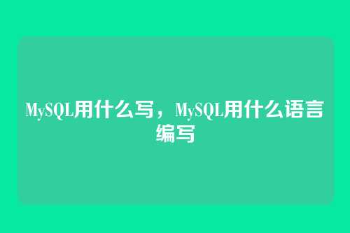 MySQL用什么写,MySQL用什么语言编写