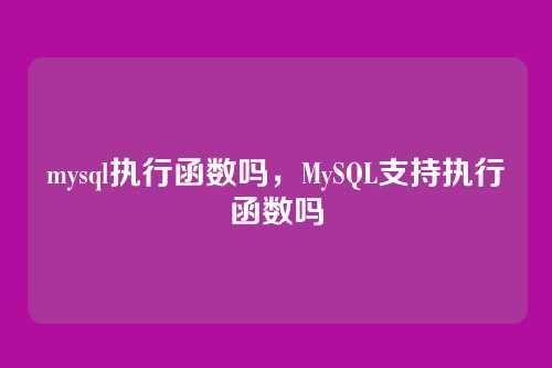 mysql执行函数吗，MySQL支持执行函数吗