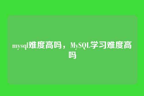 mysql难度高吗,MySQL学习难度高吗