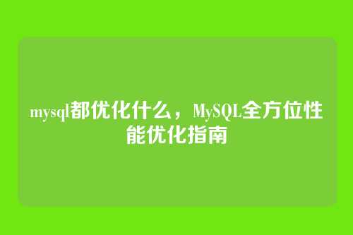 mysql都优化什么,MySQL全方位性能优化指南