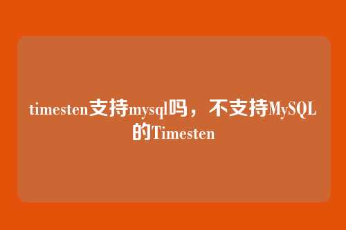 timesten支持mysql吗,不支持MySQL的Timesten