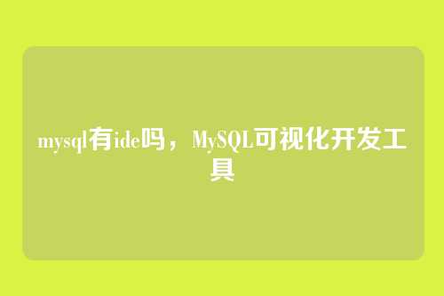 mysql有ide吗,MySQL可视化开发工具