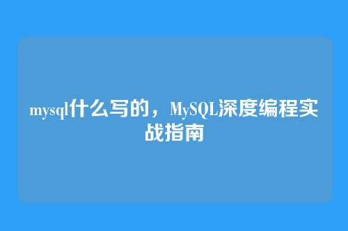 mysql什么写的,MySQL深度编程实战指南