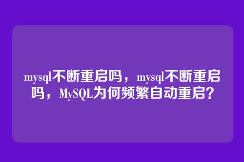 mysql不断重启吗，mysql不断重启吗，MySQL为何频繁自动重启？