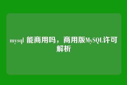 mysql 能商用吗,商用版MySQL许可解析