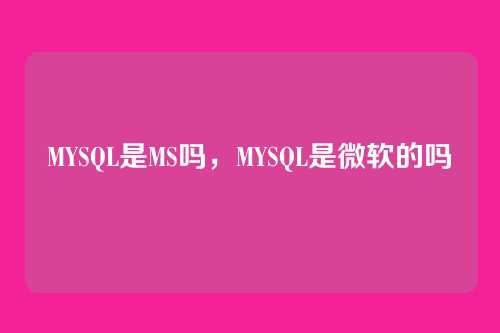 MYSQL是MS吗，MYSQL是微软的吗