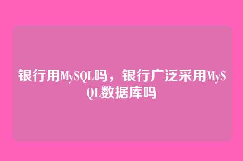 银行用MySQL吗,银行广泛采用MySQL数据库吗