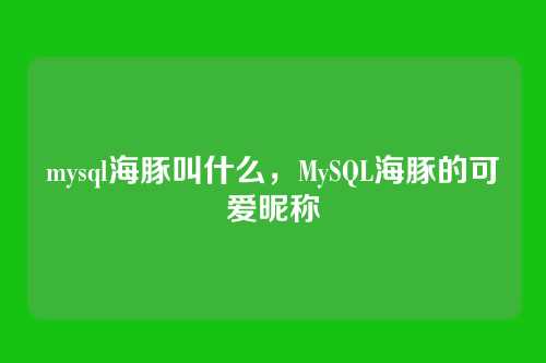 mysql海豚叫什么,MySQL海豚的可爱昵称