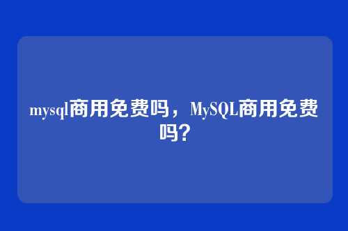 mysql商用免费吗，MySQL商用免费吗？