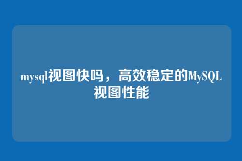 mysql视图快吗，高效稳定的MySQL视图性能