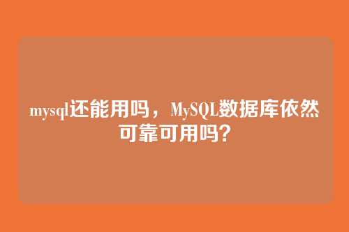 mysql还能用吗,MySQL数据库依然可靠可用吗?