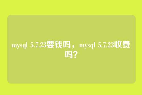 mysql 5.7.23要钱吗,mysql 5.7.23收费吗?