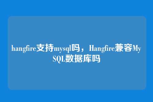 hangfire支持mysql吗，Hangfire兼容MySQL数据库吗