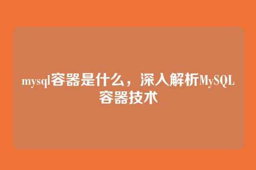 mysql容器是什么,深入解析MySQL容器技术