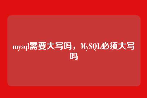 mysql需要大写吗，MySQL必须大写吗