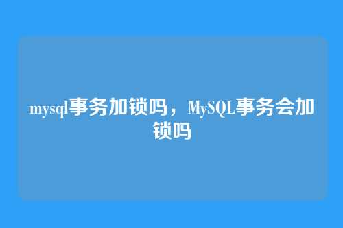 mysql事务加锁吗，MySQL事务会加锁吗