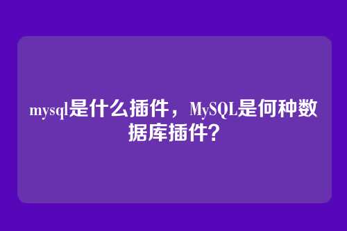 mysql是什么插件，MySQL是何种数据库插件？