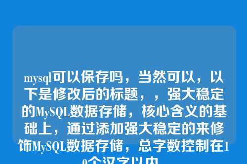 mysql可以保存吗,当然可以,以下是修改后的标题,,强大稳定的MySQL数据存储,核心含义的基础上,通过添加强大稳定的来修饰MySQL数据存储,总字数控制在10个汉字以内。