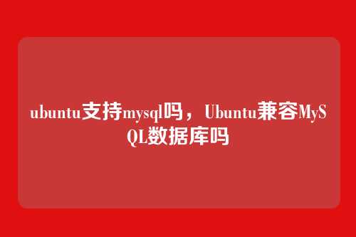 ubuntu支持mysql吗,Ubuntu兼容MySQL数据库吗