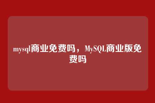 mysql商业免费吗，MySQL商业版免费吗