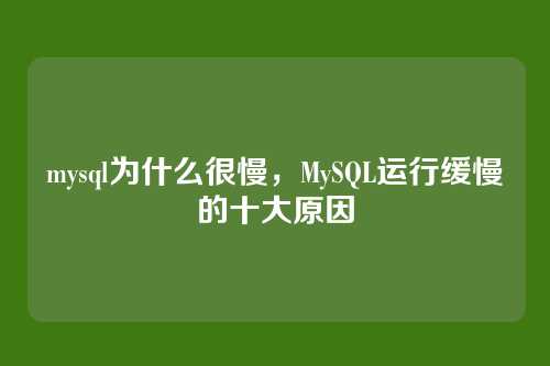mysql为什么很慢,MySQL运行缓慢的十大原因