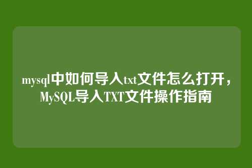 mysql中如何导入txt文件怎么打开，MySQL导入TXT文件操作指南