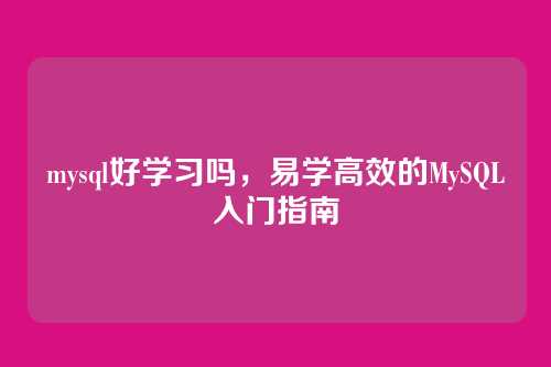 mysql好学习吗,易学高效的MySQL入门指南