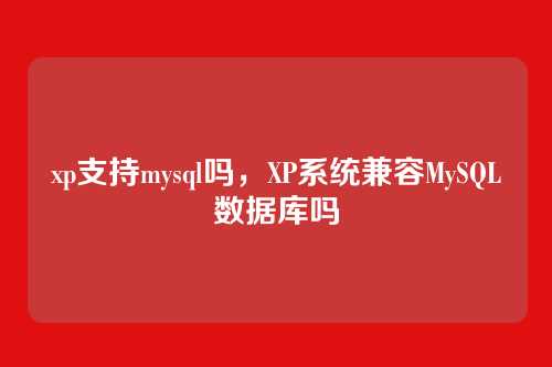 xp支持mysql吗，XP系统兼容MySQL数据库吗