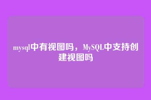 mysql中有视图吗,MySQL中支持创建视图吗