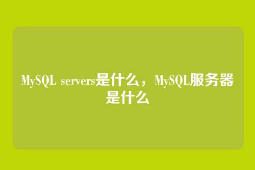 MySQL servers是什么，MySQL服务器是什么