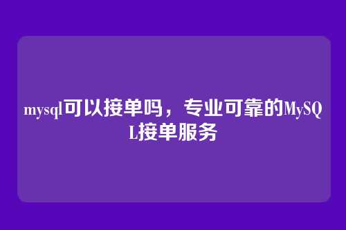 mysql可以接单吗,专业可靠的MySQL接单服务