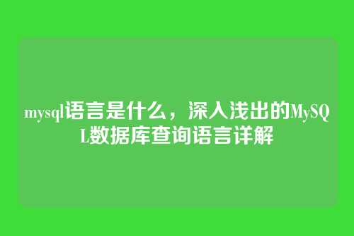 mysql语言是什么,深入浅出的MySQL数据库查询语言详解