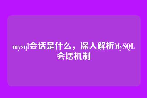 mysql会话是什么，深入解析MySQL会话机制